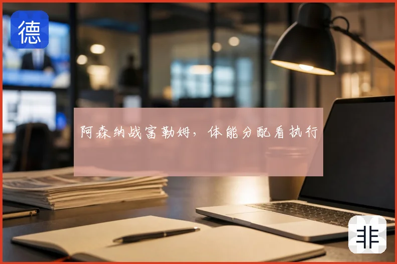阿森纳战富勒姆,体能分配看执行