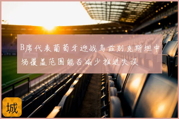 B席代表葡萄牙迎战乌兹别克斯坦中场覆盖范围能否减少推进失误