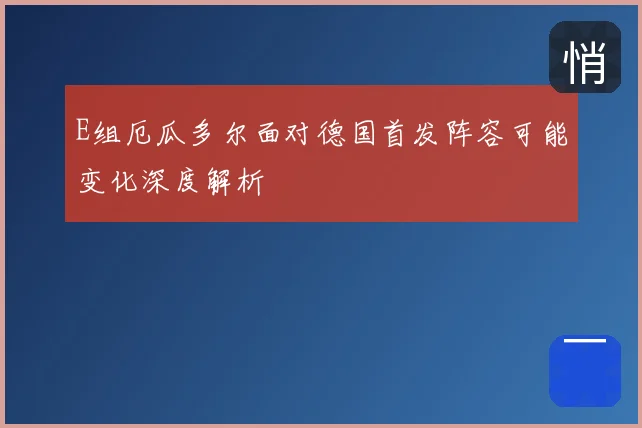 E组厄瓜多尔面对德国首发阵容可能变化深度解析