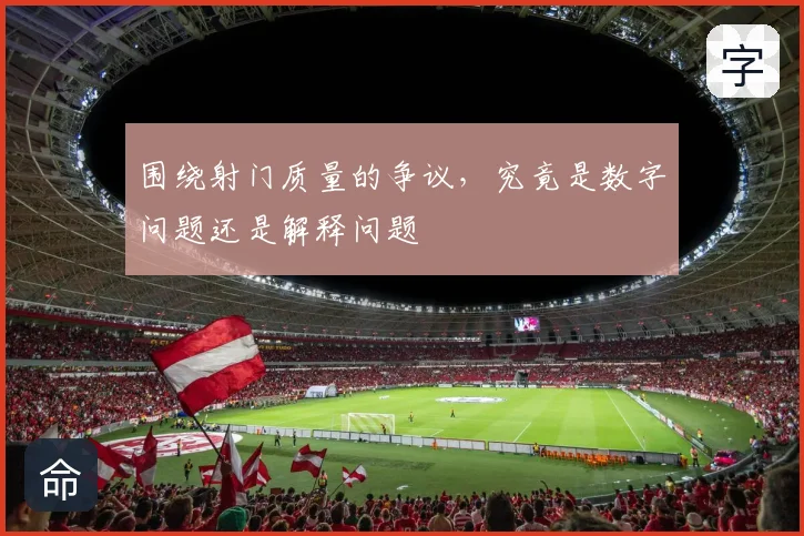 围绕射门质量的争议,究竟是数字问题还是解释问题