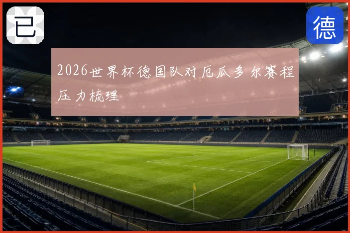 2026世界杯德国队对厄瓜多尔赛程压力梳理
