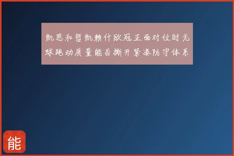 凯恩和哲凯赖什欧冠正面对位时无球跑动质量能否撕开紧凑防守体系