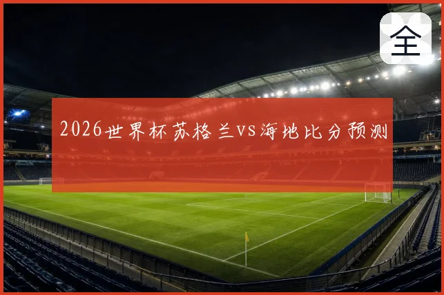 2026世界杯苏格兰vs海地比分预测